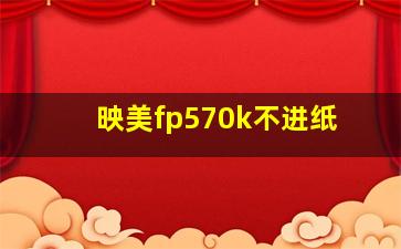 映美fp570k不进纸