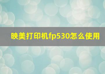 映美打印机fp530怎么使用