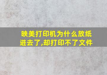 映美打印机为什么放纸进去了,却打印不了文件