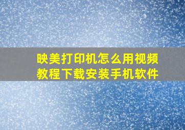 映美打印机怎么用视频教程下载安装手机软件