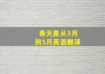 春天是从3月到5月英语翻译