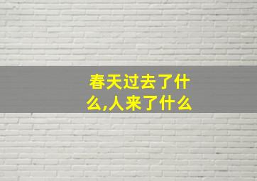 春天过去了什么,人来了什么