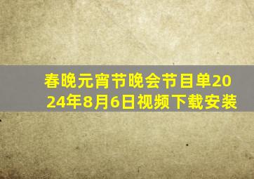 春晚元宵节晚会节目单2024年8月6日视频下载安装