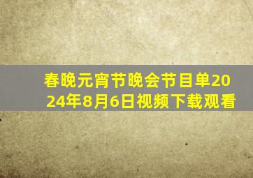 春晚元宵节晚会节目单2024年8月6日视频下载观看