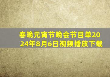 春晚元宵节晚会节目单2024年8月6日视频播放下载