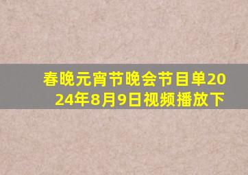 春晚元宵节晚会节目单2024年8月9日视频播放下