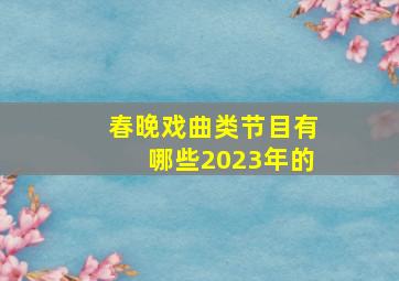 春晚戏曲类节目有哪些2023年的