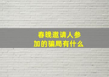 春晚邀请人参加的骗局有什么