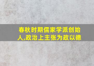 春秋时期儒家学派创始人,政治上主张为政以德