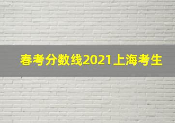 春考分数线2021上海考生