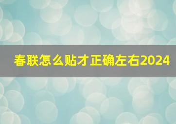 春联怎么贴才正确左右2024