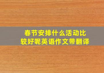 春节安排什么活动比较好呢英语作文带翻译