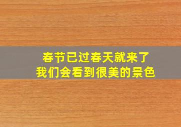 春节已过春天就来了我们会看到很美的景色