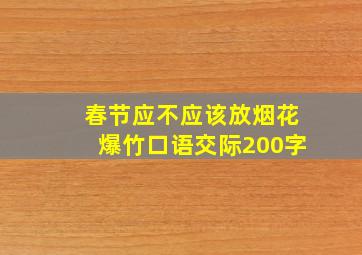 春节应不应该放烟花爆竹口语交际200字