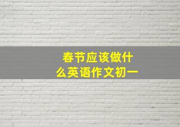 春节应该做什么英语作文初一