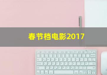 春节档电影2017