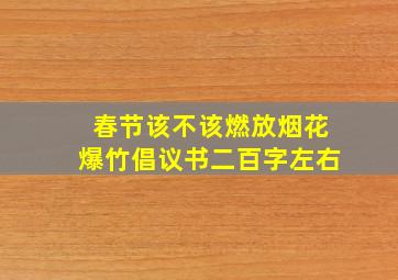 春节该不该燃放烟花爆竹倡议书二百字左右