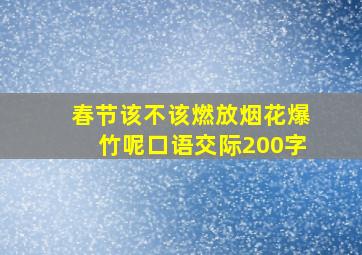 春节该不该燃放烟花爆竹呢口语交际200字