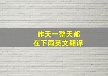 昨天一整天都在下雨英文翻译