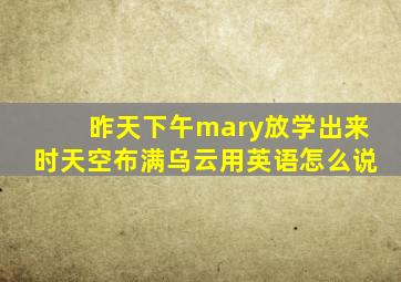 昨天下午mary放学出来时天空布满乌云用英语怎么说