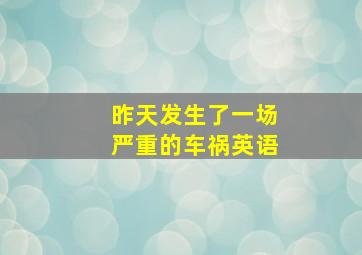 昨天发生了一场严重的车祸英语