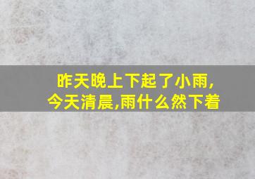 昨天晚上下起了小雨,今天清晨,雨什么然下着