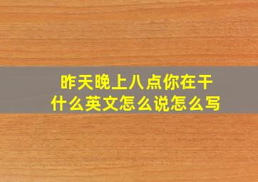 昨天晚上八点你在干什么英文怎么说怎么写