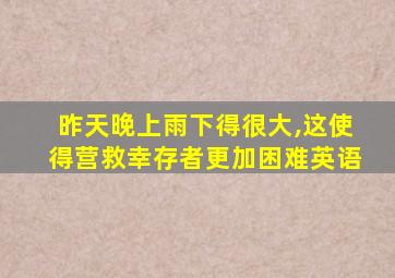 昨天晚上雨下得很大,这使得营救幸存者更加困难英语