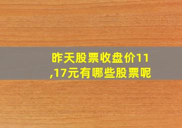 昨天股票收盘价11,17元有哪些股票呢