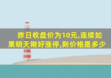 昨日收盘价为10元,连续如果明天刚好涨停,则价格是多少