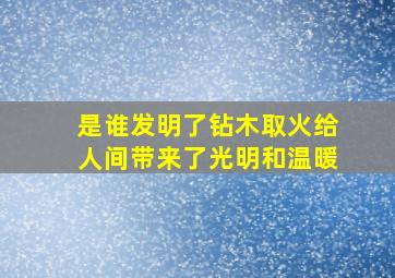 是谁发明了钻木取火给人间带来了光明和温暖