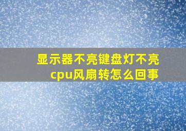 显示器不亮键盘灯不亮cpu风扇转怎么回事