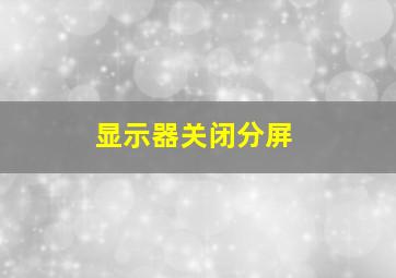 显示器关闭分屏