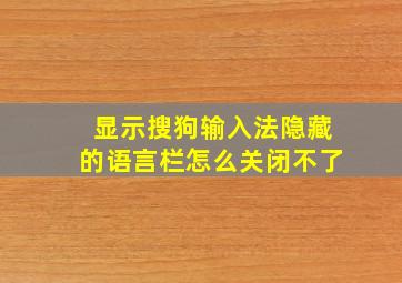 显示搜狗输入法隐藏的语言栏怎么关闭不了