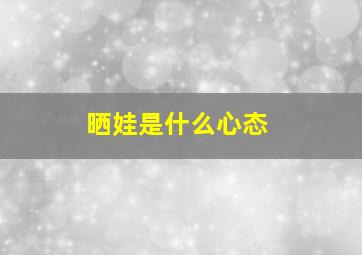 晒娃是什么心态