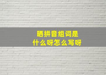 晒拼音组词是什么呀怎么写呀