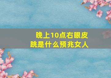 晚上10点右眼皮跳是什么预兆女人