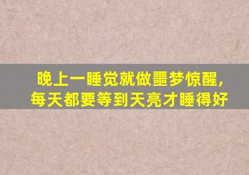 晚上一睡觉就做噩梦惊醒,每天都要等到天亮才睡得好