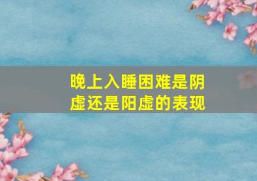 晚上入睡困难是阴虚还是阳虚的表现