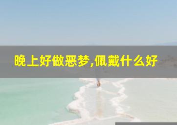 晚上好做恶梦,佩戴什么好