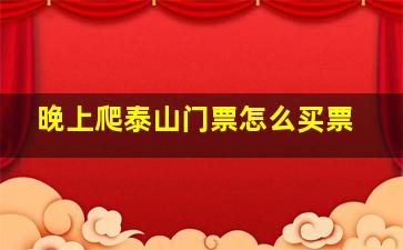 晚上爬泰山门票怎么买票