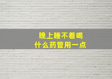 晚上睡不着喝什么药管用一点