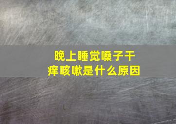 晚上睡觉嗓子干痒咳嗽是什么原因