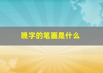 晚字的笔画是什么