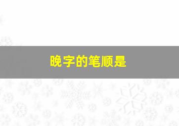 晚字的笔顺是