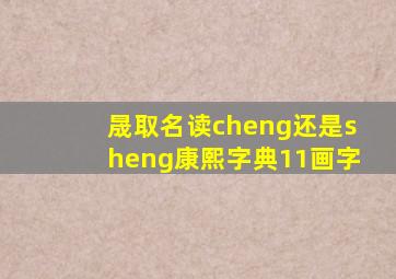 晟取名读cheng还是sheng康熙字典11画字