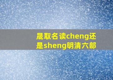 晟取名读cheng还是sheng明清六部