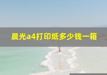 晨光a4打印纸多少钱一箱