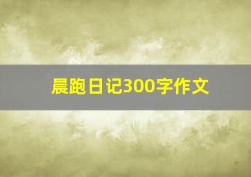 晨跑日记300字作文