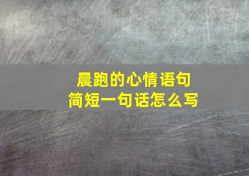 晨跑的心情语句简短一句话怎么写